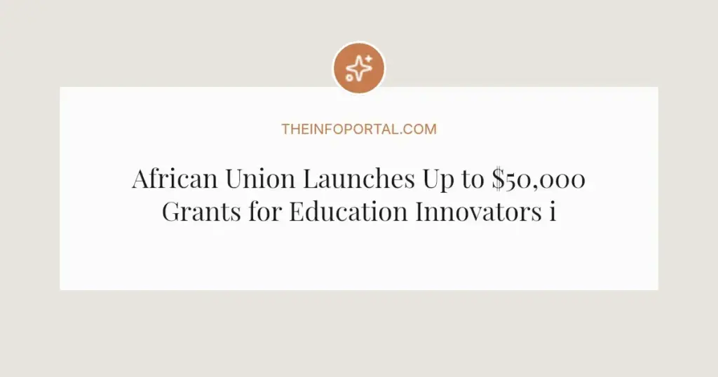 African Union Launches Up to $50,000 Grants for Education Innovators in 2026