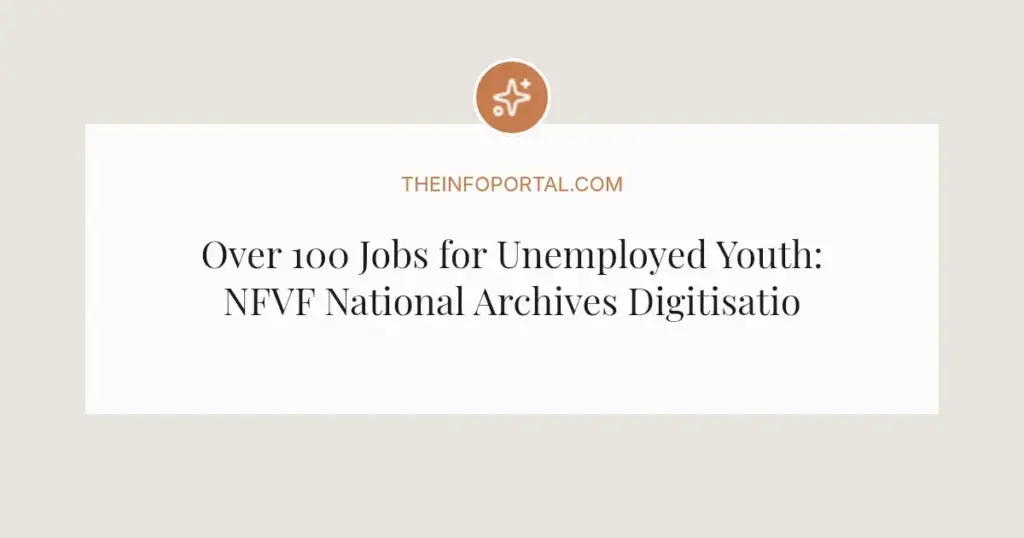Over 100 Jobs for Unemployed Youth: NFVF National Archives Digitisation Project 2026