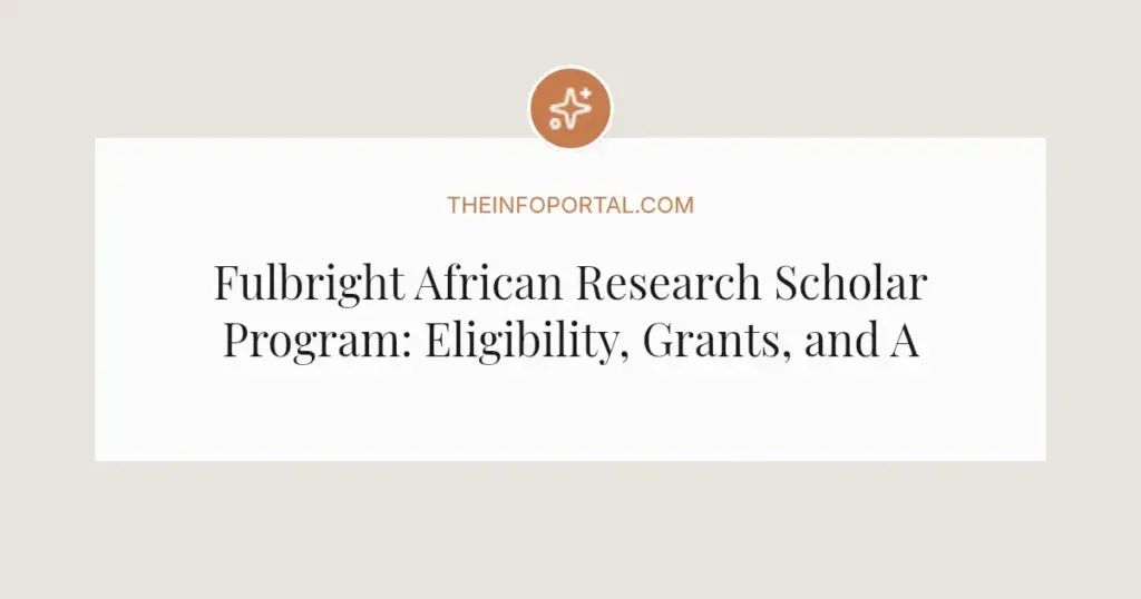 Fulbright African Research Scholar Program: Eligibility, Grants, and Application Guide