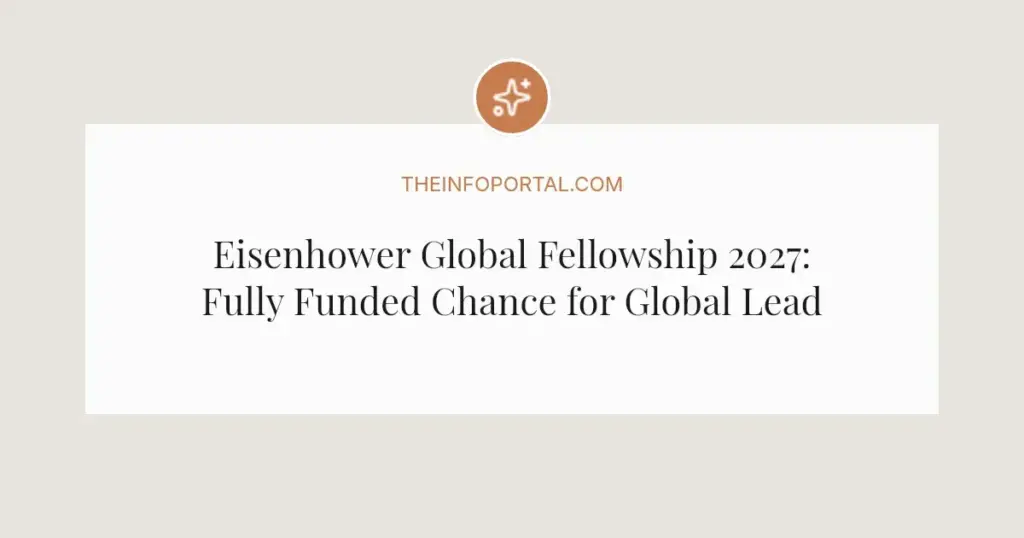 Eisenhower Global Fellowship 2027: Fully Funded Chance for Global Leaders