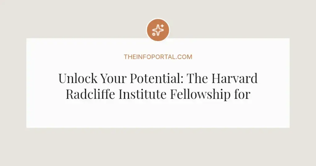 Unlock Your Potential: The Harvard Radcliffe Institute Fellowship for Scholars and Artists