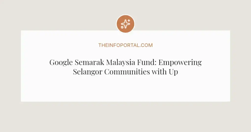 Google Semarak Malaysia Fund: Empowering Selangor Communities with Up to RM30,000 in Grants for 2026
