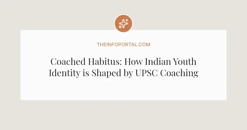Coached Habitus: How Indian Youth Identity is Shaped by UPSC Coaching
